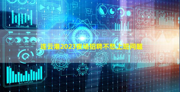 连云港2023夜场招聘不愁上班问题